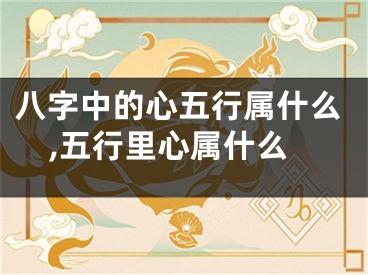 八字中的心五行属什么,五行里心属什么
