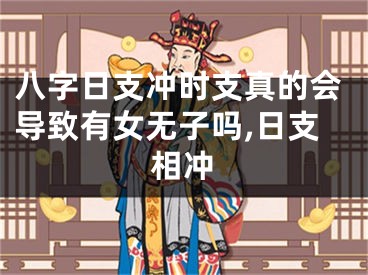 八字日支冲时支真的会导致有女无子吗,日支相冲