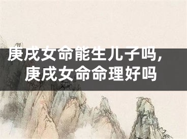 庚戌女命能生儿子吗,庚戌女命命理好吗
