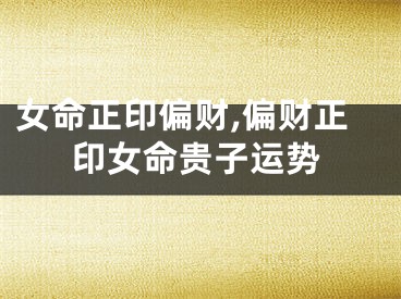 女命正印偏财,偏财正印女命贵子运势