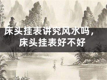 床头挂表讲究风水吗，床头挂表好不好