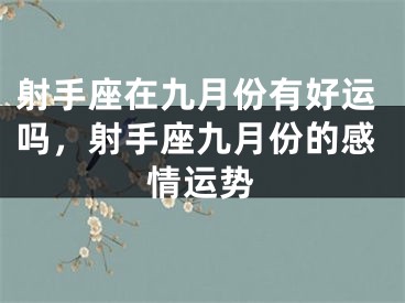射手座在九月份有好运吗,射手座九月份的感情运势