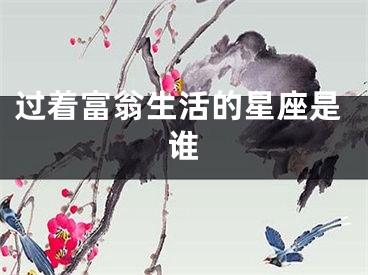 过着富翁生活的星座是谁