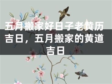 五月搬家好日子老黄历吉日，五月搬家的黄道吉日