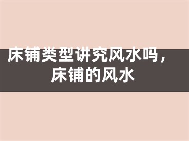 床铺类型讲究风水吗，床铺的风水