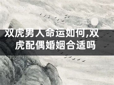 双虎男人命运如何,双虎配偶婚姻合适吗
