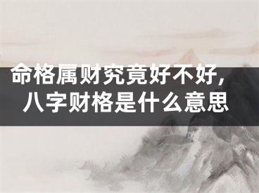 命格属财究竟好不好,八字财格是什么意思