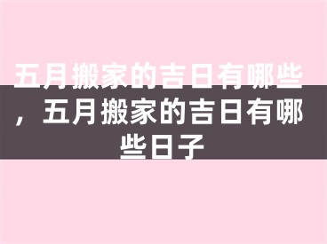 五月搬家的吉日有哪些，五月搬家的吉日有哪些日子