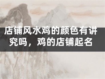 店铺风水鸡的颜色有讲究吗，鸡的店铺起名
