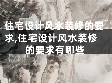 住宅设计风水装修的要求,住宅设计风水装修的要求有哪些