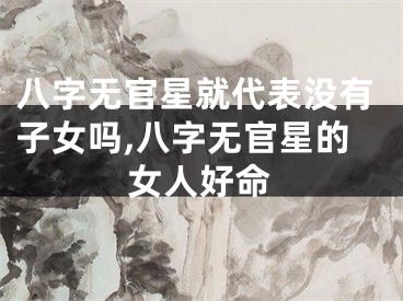 八字无官星就代表没有子女吗,八字无官星的女人好命