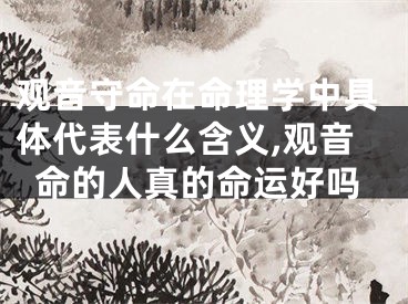 观音守命在命理学中具体代表什么含义,观音命的人真的命运好吗