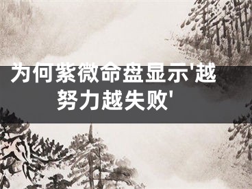为何紫微命盘显示'越努力越失败'