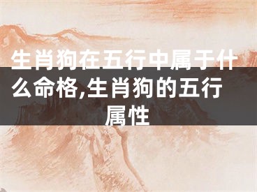 生肖狗在五行中属于什么命格,生肖狗的五行属性