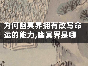 为何幽冥界拥有改写命运的能力,幽冥界是哪