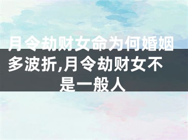 月令劫财女命为何婚姻多波折,月令劫财女不是一般人
