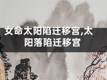 女命太阳陷迁移宫,太阳落陷迁移宫