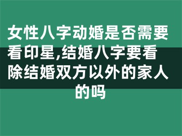 女性八字动婚是否需要看印星,结婚八字要看除结婚双方以外的家人的吗