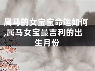 属马的女宝宝命运如何,属马女宝最吉利的出生月份