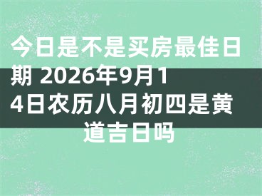 今日是不是买房最佳日期 2026年9月14日农历八月初四是黄道吉日吗
