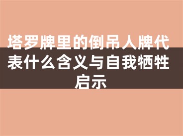 塔罗牌里的倒吊人牌代表什么含义与自我牺牲启示