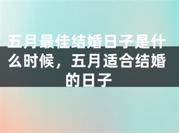五月最佳结婚日子是什么时候，五月适合结婚的日子