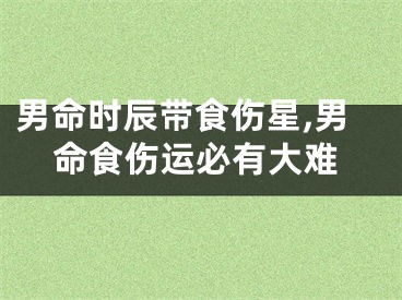 男命时辰带食伤星,男命食伤运必有大难
