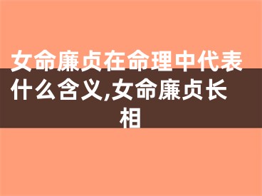 女命廉贞在命理中代表什么含义,女命廉贞长相