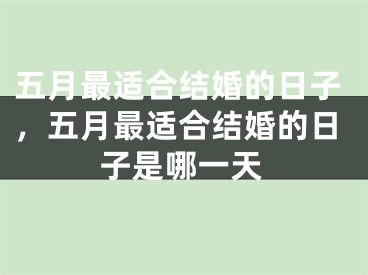 五月最适合结婚的日子，五月最适合结婚的日子是哪一天