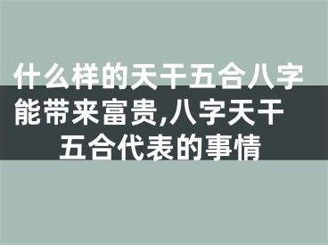 什么样的天干五合八字能带来富贵,八字天干五合代表的事情