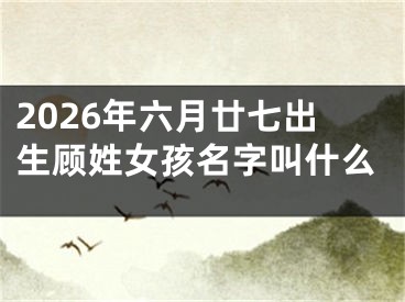 2026年六月廿七出生顾姓女孩名字叫什么