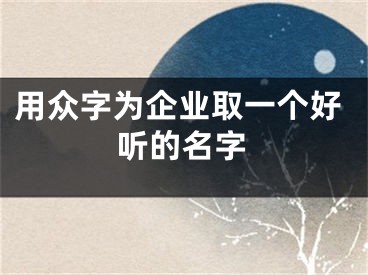 用众字为企业取一个好听的名字
