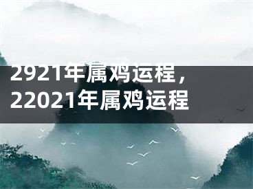 2921年属鸡运程，22021年属鸡运程