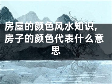 房屋的颜色风水知识,房子的颜色代表什么意思