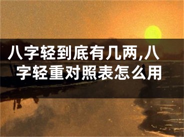 八字轻到底有几两,八字轻重对照表怎么用
