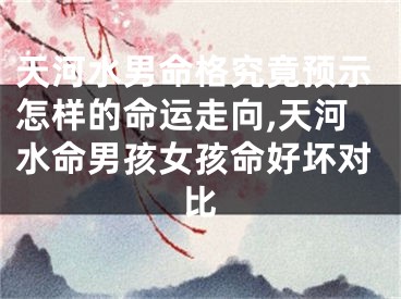 天河水男命格究竟预示怎样的命运走向,天河水命男孩女孩命好坏对比