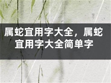 属蛇宜用字大全，属蛇宜用字大全简单字