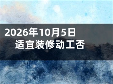 2026年10月5日适宜装修动工否