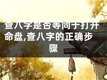 查八字是否等同于打开命盘,查八字的正确步骤