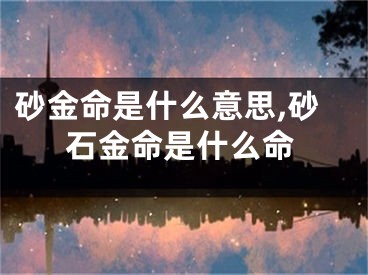 砂金命是什么意思,砂石金命是什么命