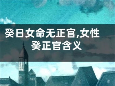 癸日女命无正官,女性癸正官含义