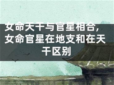 女命天干与官星相合,女命官星在地支和在天干区别