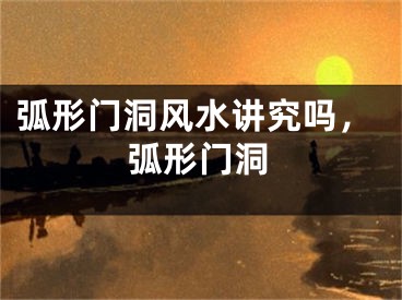 弧形门洞风水讲究吗，弧形门洞