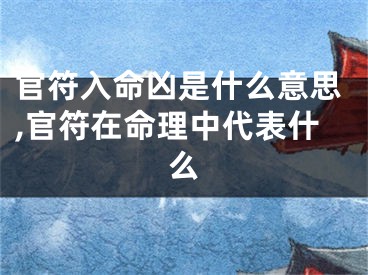 官符入命凶是什么意思,官符在命理中代表什么