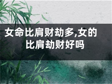 女命比肩财劫多,女的比肩劫财好吗