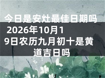 今日是安灶最佳日期吗 2026年10月19日农历九月初十是黄道吉日吗