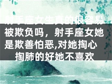射手座女生真的很容易被欺负吗，射手座女她是欺善怕恶,对她掏心掏肺的好她不喜欢