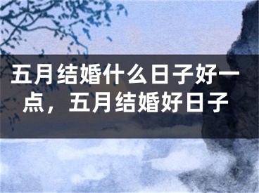 五月结婚什么日子好一点，五月结婚好日子