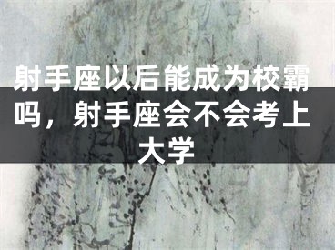 射手座以后能成为校霸吗,射手座会不会考上大学
