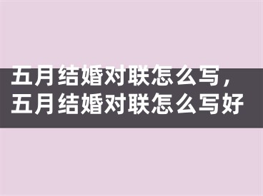 五月结婚对联怎么写，五月结婚对联怎么写好